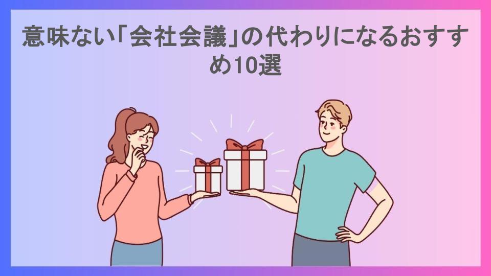 意味ない「会社会議」の代わりになるおすすめ10選